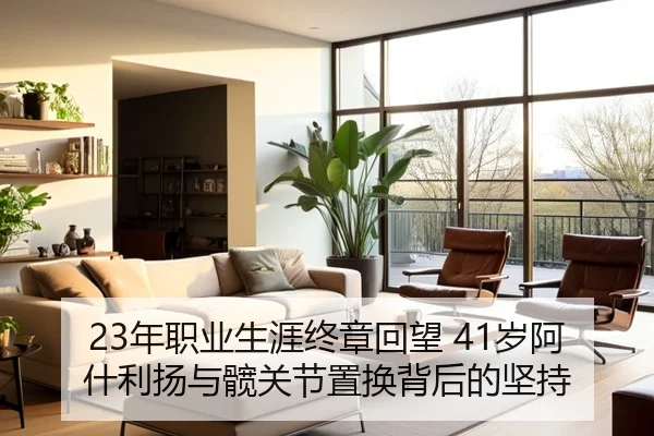 23年职业生涯终章回望 41岁阿什利扬与髋关节置换背后的坚持（leyu）