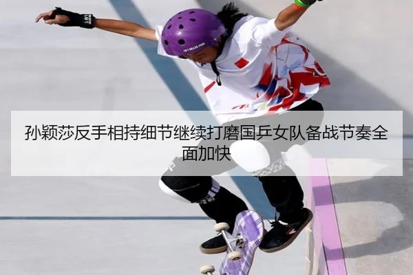 孙颖莎反手相持细节继续打磨国乒女队备战节奏全面加快 - leyu