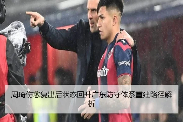 周琦伤愈复出后状态回升广东防守体系重建路径解析 | leyu