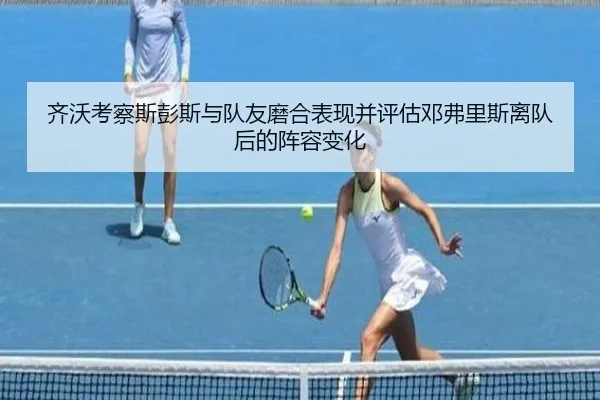 齐沃考察斯彭斯与队友磨合表现并评估邓弗里斯离队后的阵容变化(leyu)